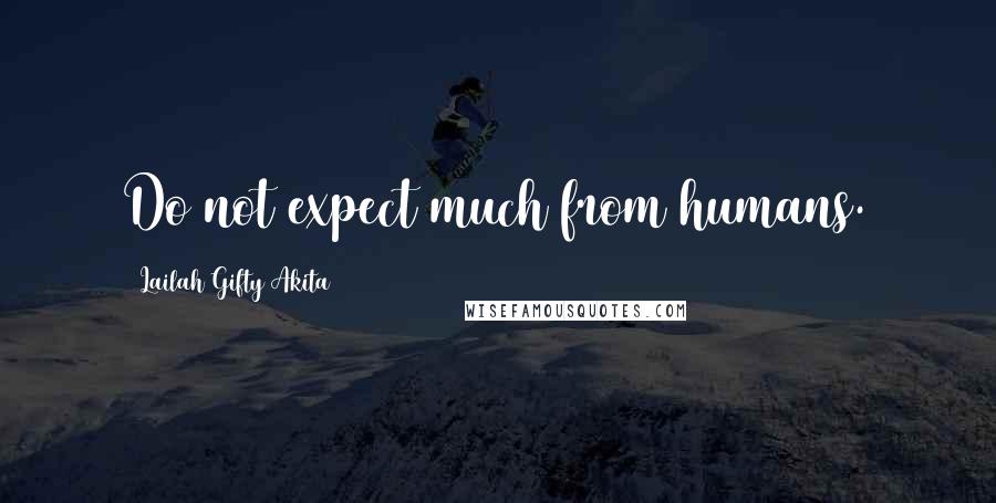 Lailah Gifty Akita Quotes: Do not expect much from humans.