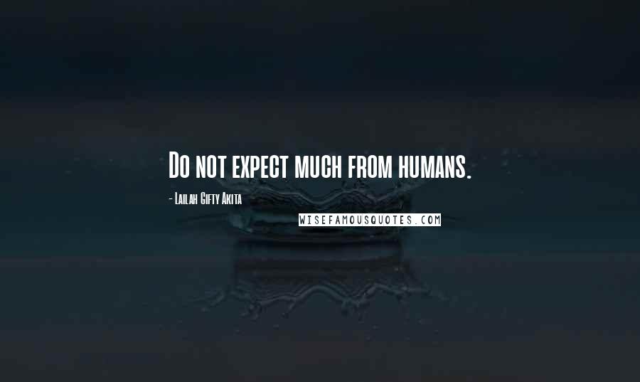 Lailah Gifty Akita Quotes: Do not expect much from humans.