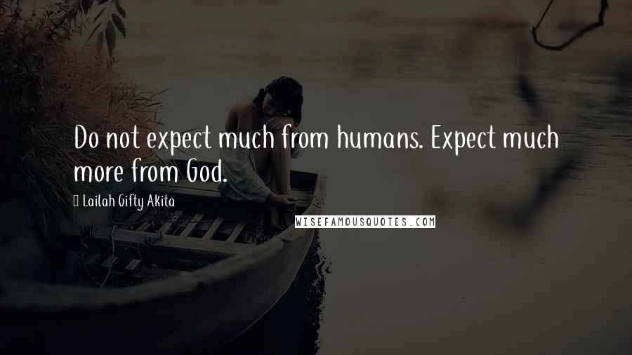 Lailah Gifty Akita Quotes: Do not expect much from humans. Expect much more from God.