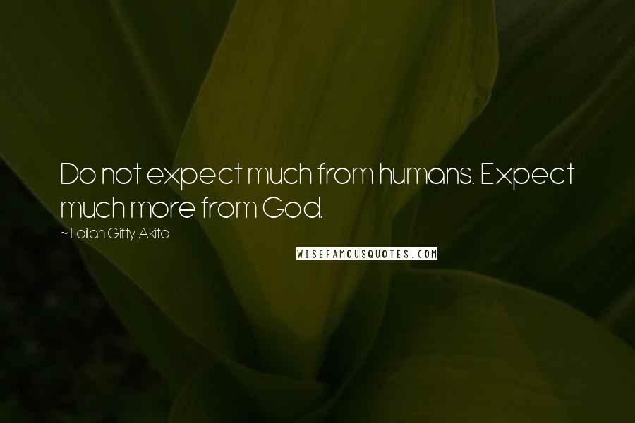 Lailah Gifty Akita Quotes: Do not expect much from humans. Expect much more from God.