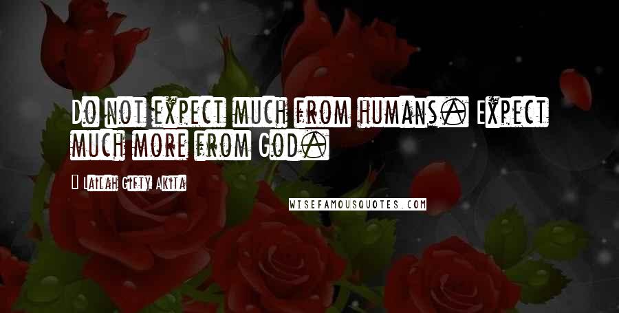 Lailah Gifty Akita Quotes: Do not expect much from humans. Expect much more from God.