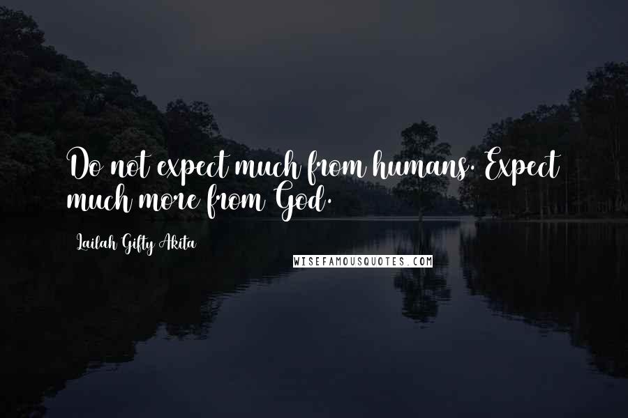 Lailah Gifty Akita Quotes: Do not expect much from humans. Expect much more from God.