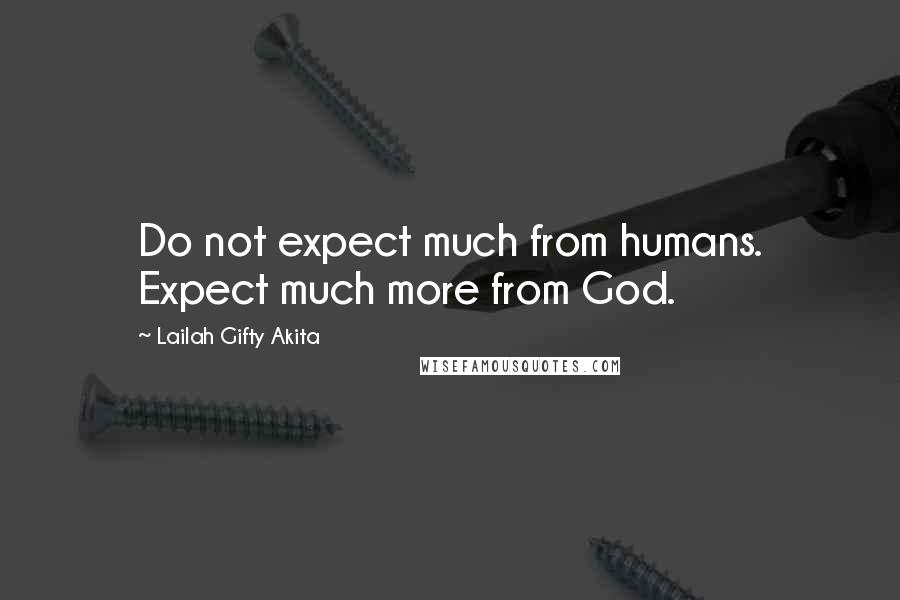 Lailah Gifty Akita Quotes: Do not expect much from humans. Expect much more from God.