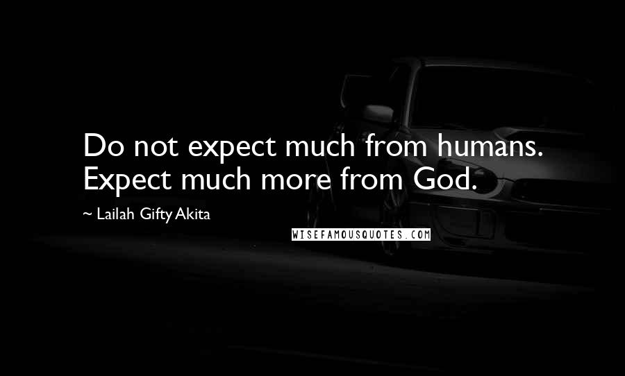 Lailah Gifty Akita Quotes: Do not expect much from humans. Expect much more from God.