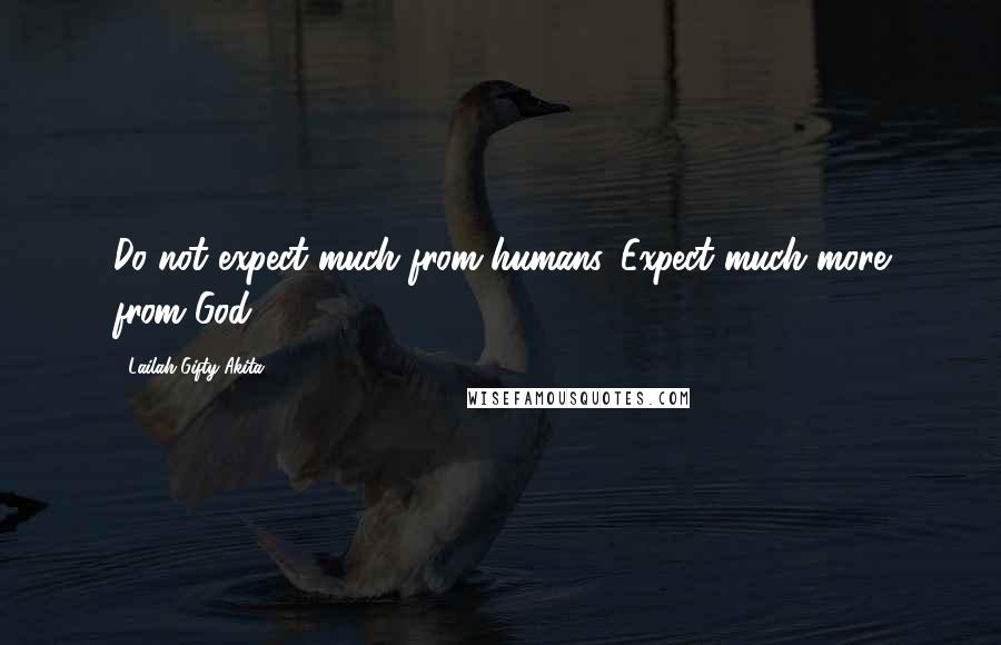 Lailah Gifty Akita Quotes: Do not expect much from humans. Expect much more from God.