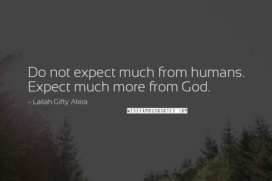 Lailah Gifty Akita Quotes: Do not expect much from humans. Expect much more from God.