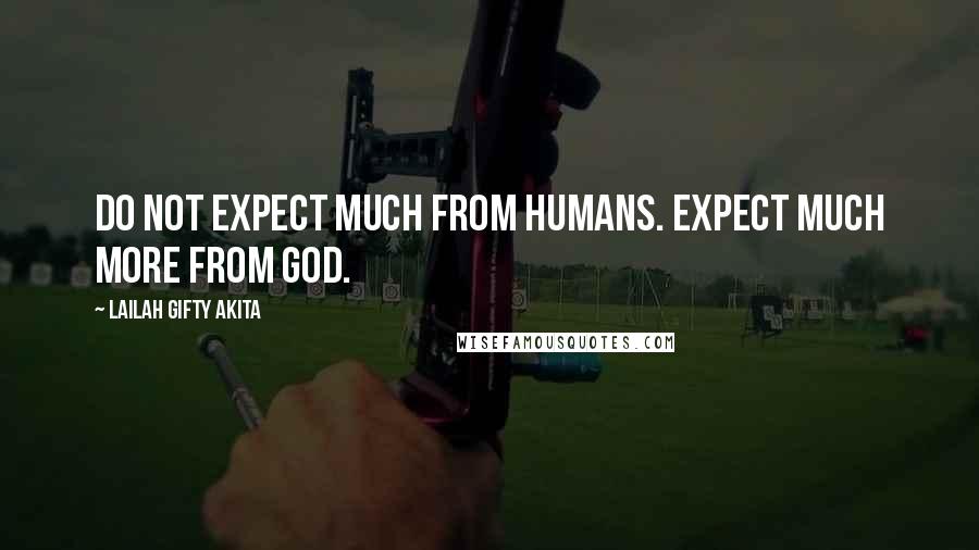 Lailah Gifty Akita Quotes: Do not expect much from humans. Expect much more from God.