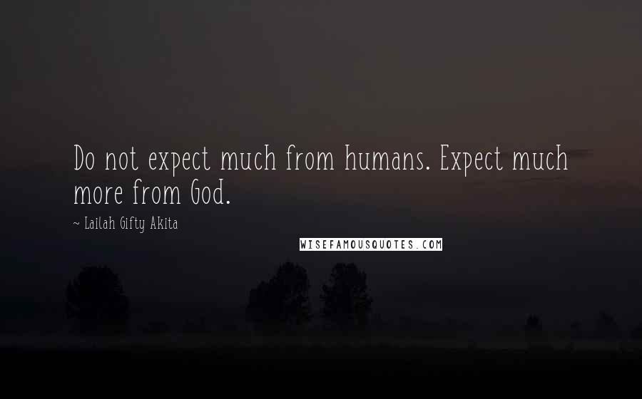 Lailah Gifty Akita Quotes: Do not expect much from humans. Expect much more from God.