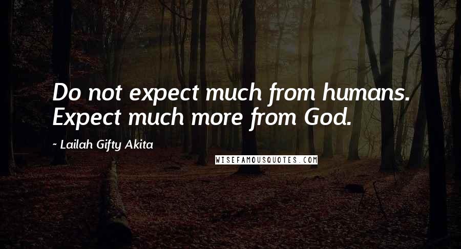 Lailah Gifty Akita Quotes: Do not expect much from humans. Expect much more from God.