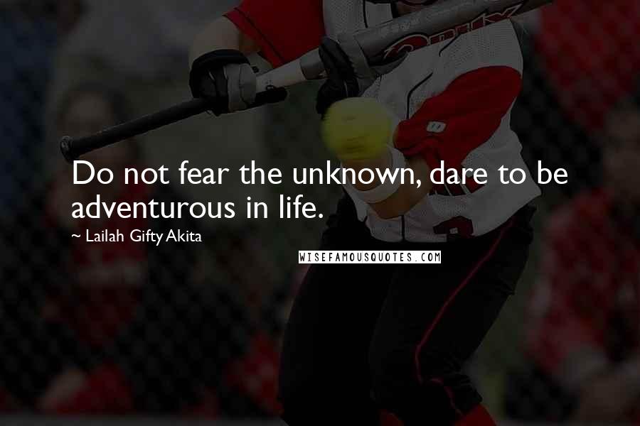 Lailah Gifty Akita Quotes: Do not fear the unknown, dare to be adventurous in life.