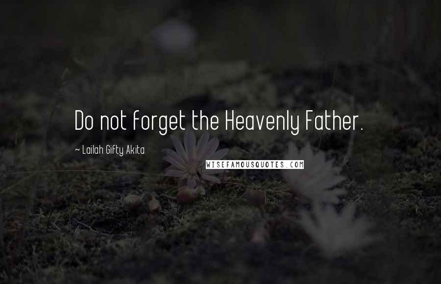 Lailah Gifty Akita Quotes: Do not forget the Heavenly Father.