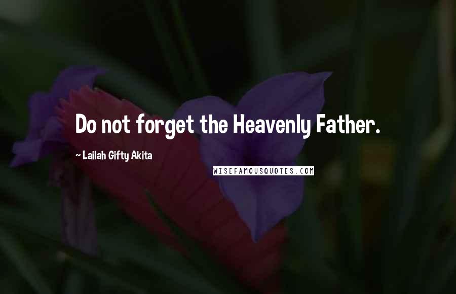 Lailah Gifty Akita Quotes: Do not forget the Heavenly Father.