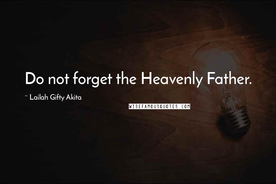 Lailah Gifty Akita Quotes: Do not forget the Heavenly Father.