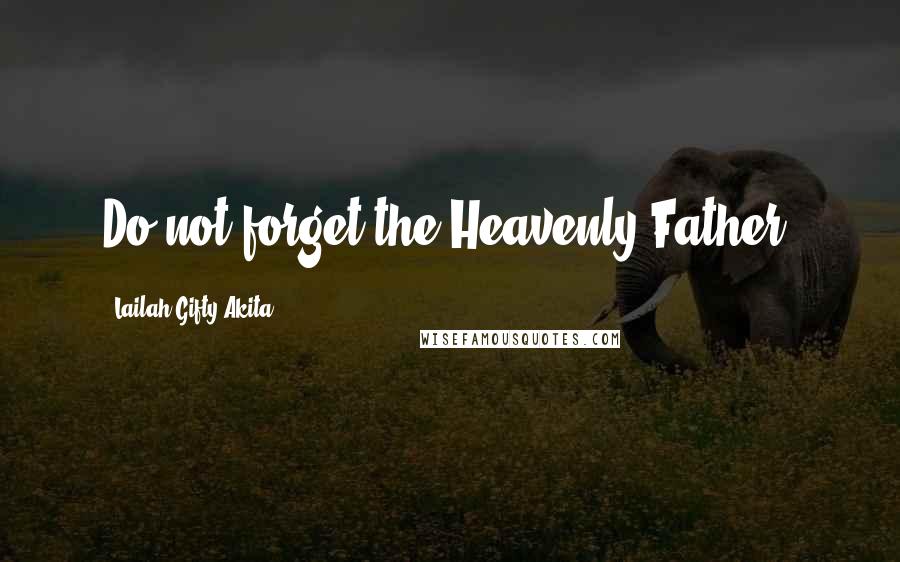 Lailah Gifty Akita Quotes: Do not forget the Heavenly Father.