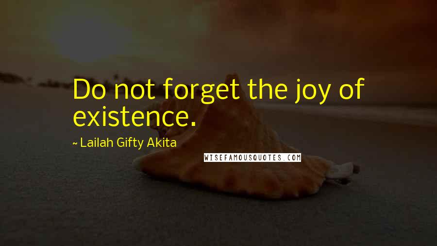 Lailah Gifty Akita Quotes: Do not forget the joy of existence.