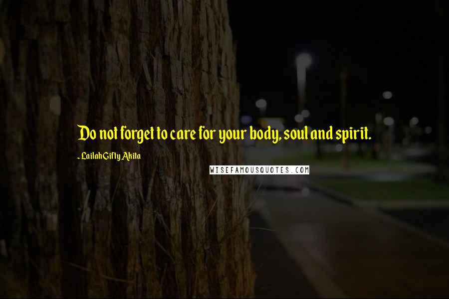 Lailah Gifty Akita Quotes: Do not forget to care for your body, soul and spirit.