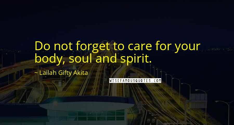 Lailah Gifty Akita Quotes: Do not forget to care for your body, soul and spirit.