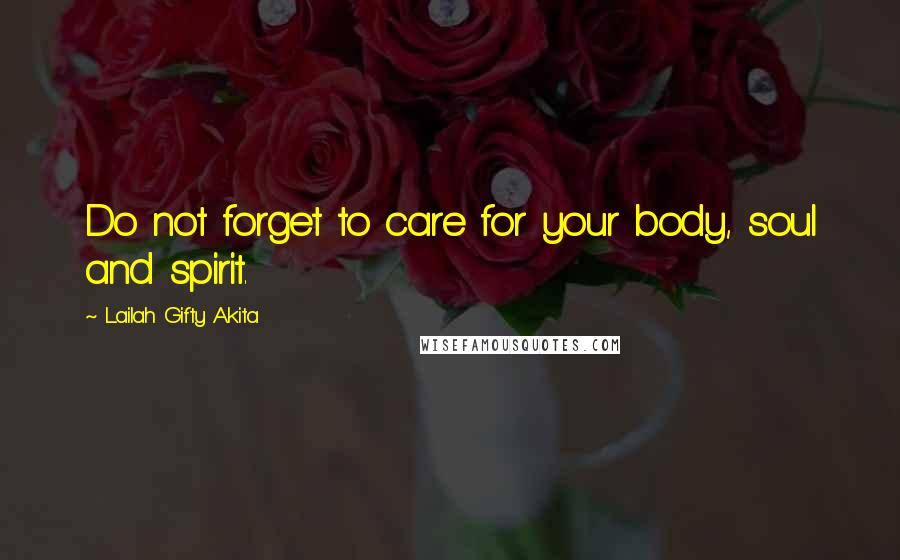 Lailah Gifty Akita Quotes: Do not forget to care for your body, soul and spirit.