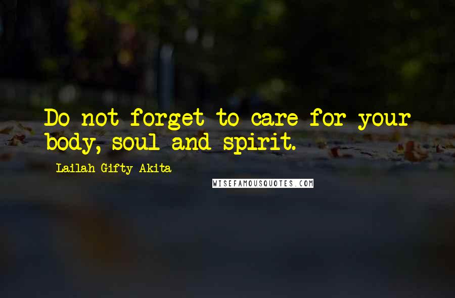 Lailah Gifty Akita Quotes: Do not forget to care for your body, soul and spirit.