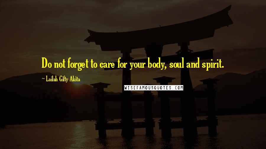 Lailah Gifty Akita Quotes: Do not forget to care for your body, soul and spirit.