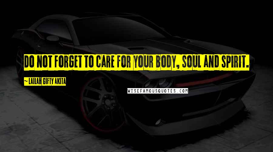 Lailah Gifty Akita Quotes: Do not forget to care for your body, soul and spirit.