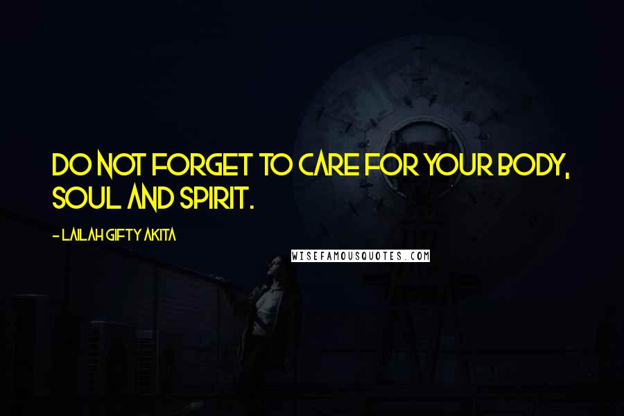 Lailah Gifty Akita Quotes: Do not forget to care for your body, soul and spirit.