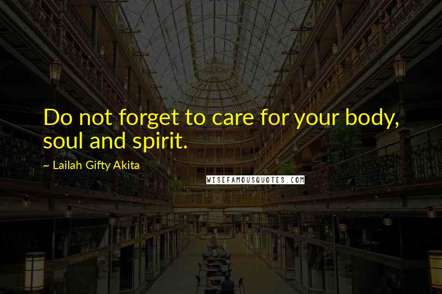 Lailah Gifty Akita Quotes: Do not forget to care for your body, soul and spirit.