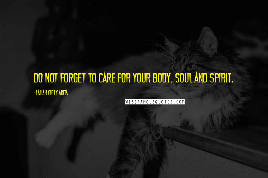 Lailah Gifty Akita Quotes: Do not forget to care for your body, soul and spirit.