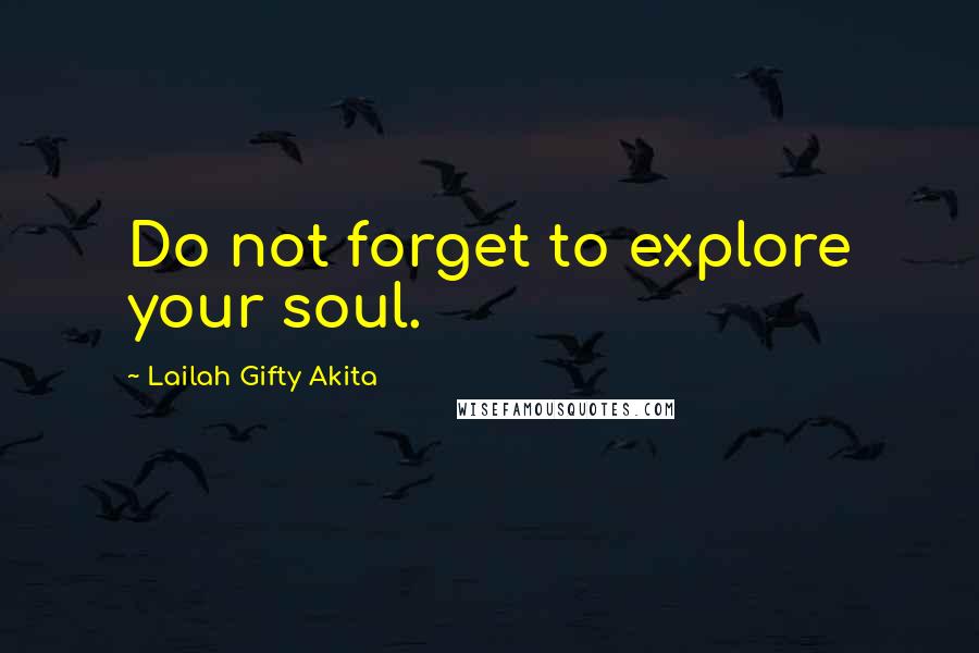 Lailah Gifty Akita Quotes: Do not forget to explore your soul.