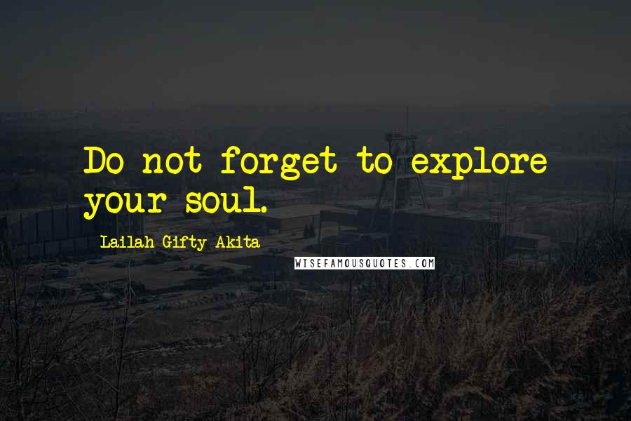 Lailah Gifty Akita Quotes: Do not forget to explore your soul.