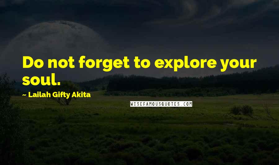 Lailah Gifty Akita Quotes: Do not forget to explore your soul.