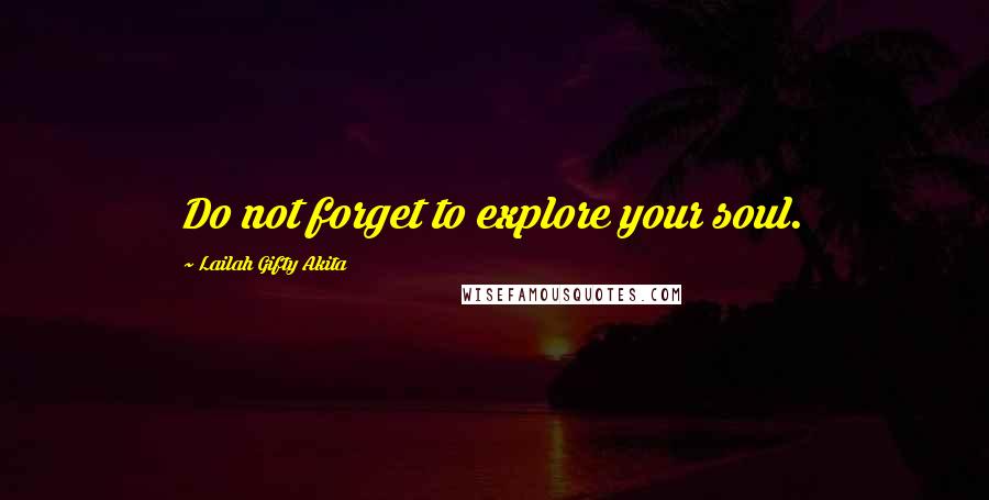 Lailah Gifty Akita Quotes: Do not forget to explore your soul.