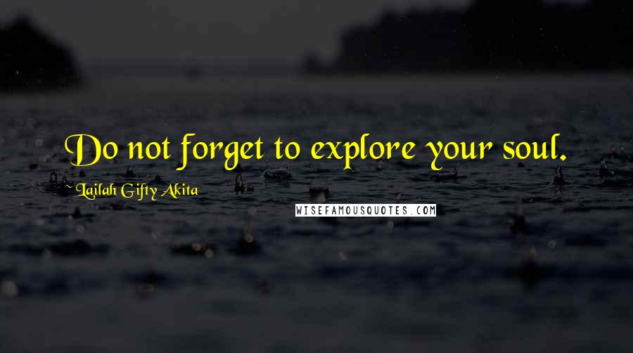 Lailah Gifty Akita Quotes: Do not forget to explore your soul.