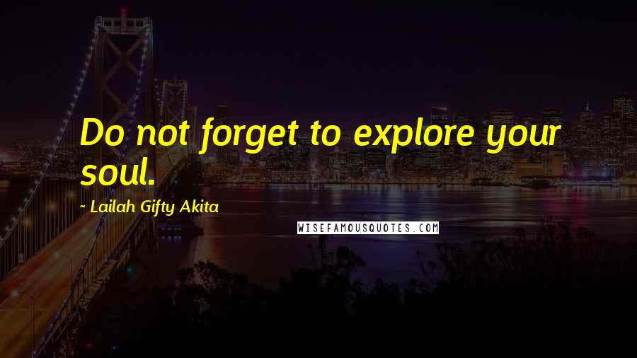 Lailah Gifty Akita Quotes: Do not forget to explore your soul.