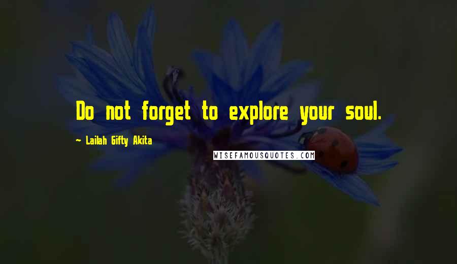 Lailah Gifty Akita Quotes: Do not forget to explore your soul.