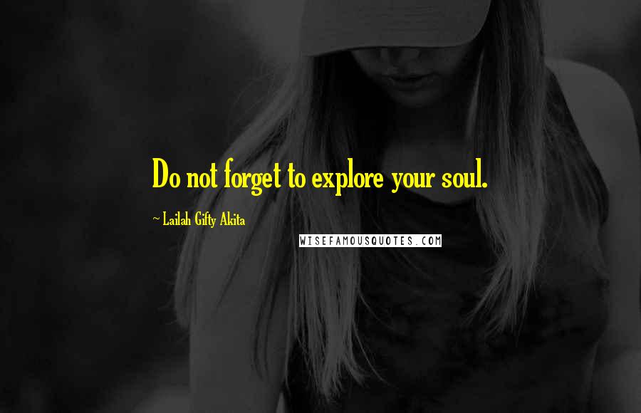 Lailah Gifty Akita Quotes: Do not forget to explore your soul.