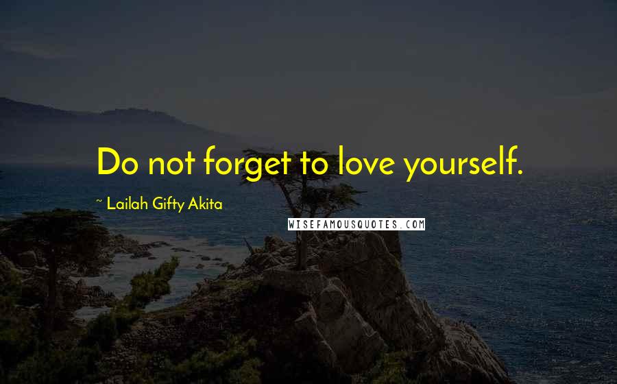 Lailah Gifty Akita Quotes: Do not forget to love yourself.