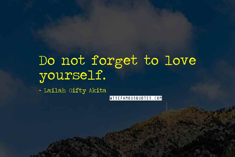 Lailah Gifty Akita Quotes: Do not forget to love yourself.