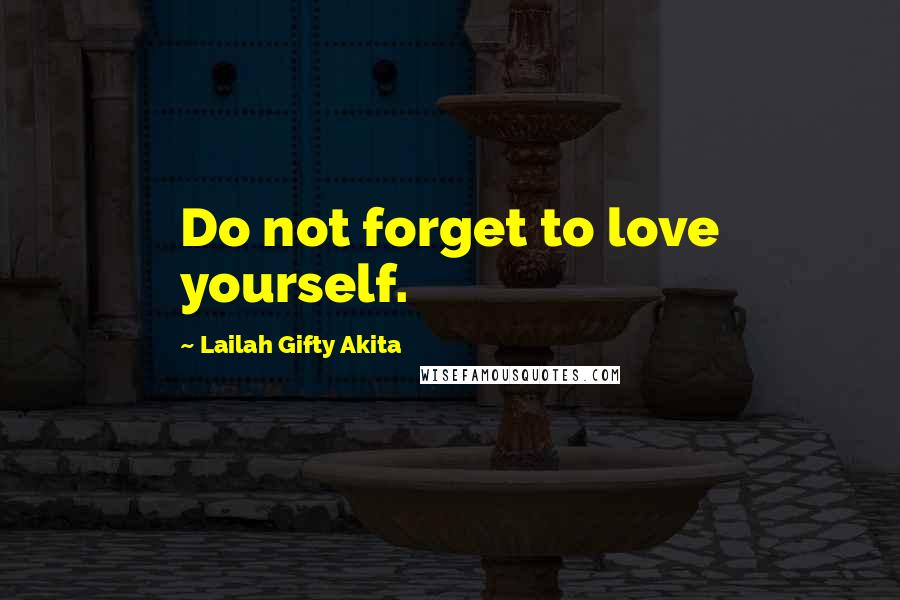 Lailah Gifty Akita Quotes: Do not forget to love yourself.