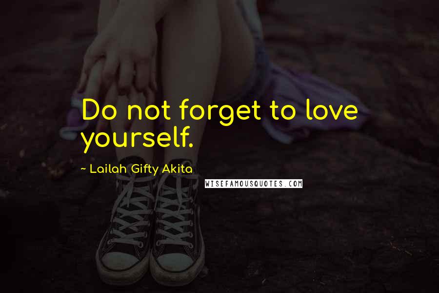 Lailah Gifty Akita Quotes: Do not forget to love yourself.