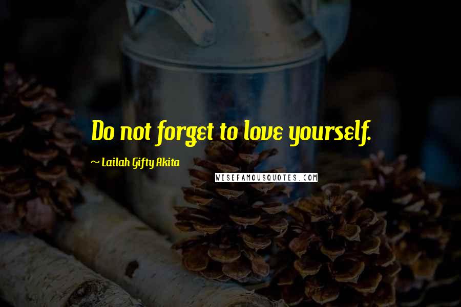 Lailah Gifty Akita Quotes: Do not forget to love yourself.