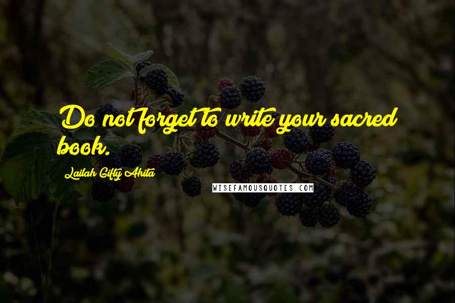 Lailah Gifty Akita Quotes: Do not forget to write your sacred book.