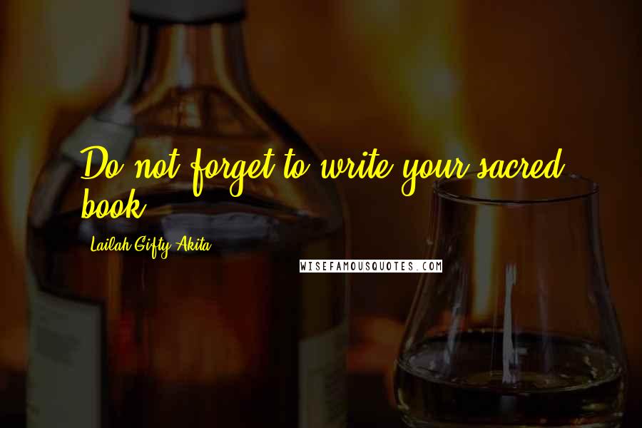 Lailah Gifty Akita Quotes: Do not forget to write your sacred book.