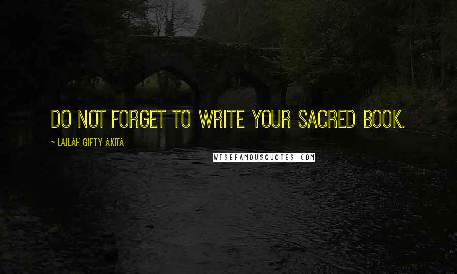 Lailah Gifty Akita Quotes: Do not forget to write your sacred book.