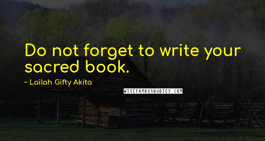 Lailah Gifty Akita Quotes: Do not forget to write your sacred book.