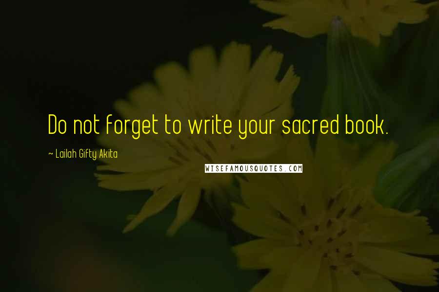 Lailah Gifty Akita Quotes: Do not forget to write your sacred book.