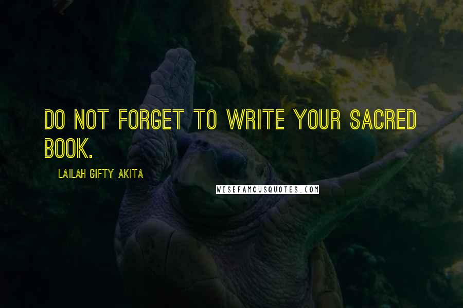 Lailah Gifty Akita Quotes: Do not forget to write your sacred book.