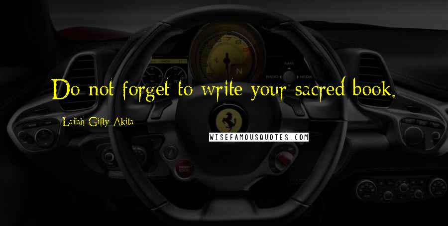 Lailah Gifty Akita Quotes: Do not forget to write your sacred book.