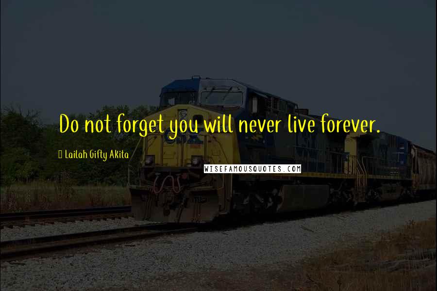 Lailah Gifty Akita Quotes: Do not forget you will never live forever.