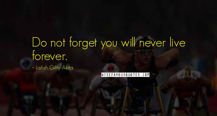 Lailah Gifty Akita Quotes: Do not forget you will never live forever.